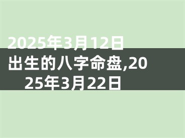 2025年3月12日出生的八字命盘,2025年3月22日