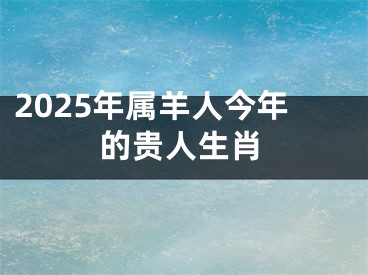 2025年属羊人今年的贵人生肖