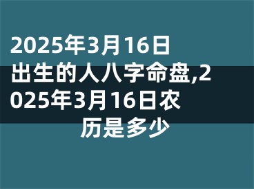 2025年3月16日出生的人八字命盘,2025年3月16日农历是多少