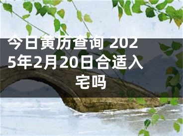 今日黄历查询 2025年2月20日合适入宅吗