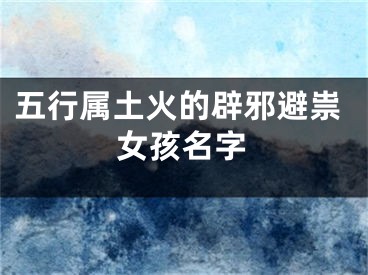 五行属土火的辟邪避祟女孩名字