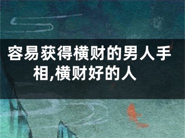 容易获得横财的男人手相,横财好的人