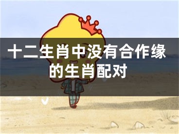 十二生肖中没有合作缘的生肖配对