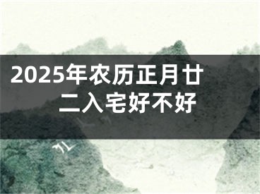 2025年农历正月廿二入宅好不好