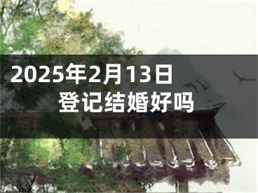 2025年2月13日登记结婚好吗