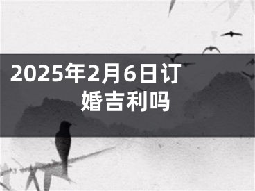 2025年2月6日订婚吉利吗