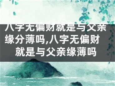 八字无偏财就是与父亲缘分薄吗,八字无偏财就是与父亲缘薄吗