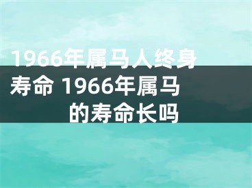 1966年属马人终身寿命 1966年属马的寿命长吗