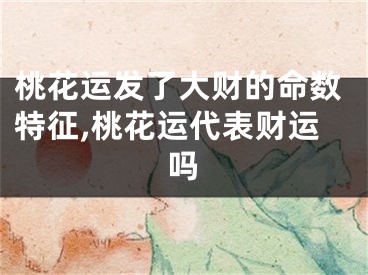 桃花运发了大财的命数特征,桃花运代表财运吗