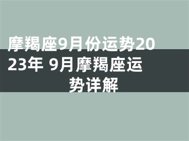 摩羯座9月份运势2023年 9月摩羯座运势详解