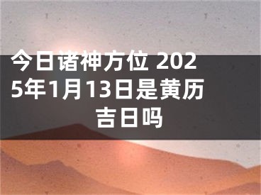 今日诸神方位 2025年1月13日是黄历吉日吗