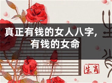真正有钱的女人八字,有钱的女命