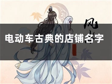电动车古典的店铺名字