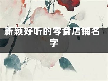 新颖好听的零食店铺名字