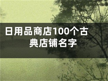 日用品商店100个古典店铺名字