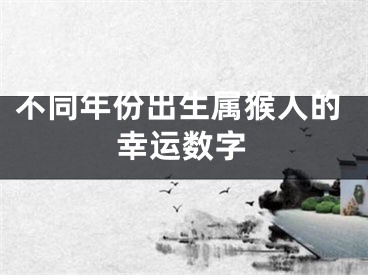 不同年份出生属猴人的幸运数字