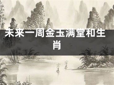 未来一周金玉满堂和生肖