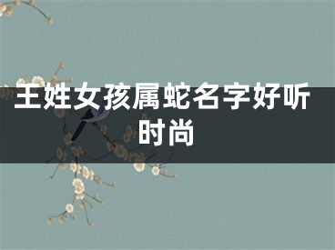 王姓女孩属蛇名字好听时尚