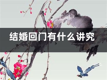 结婚回门有什么讲究