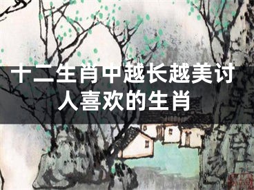 十二生肖中越长越美讨人喜欢的生肖