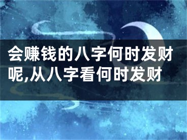 会赚钱的八字何时发财呢,从八字看何时发财