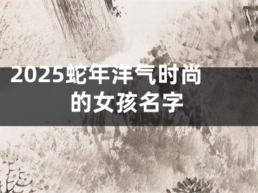 2025蛇年洋气时尚的女孩名字