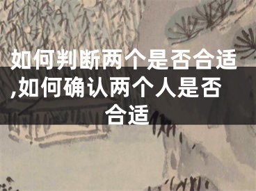 如何判断两个是否合适,如何确认两个人是否合适