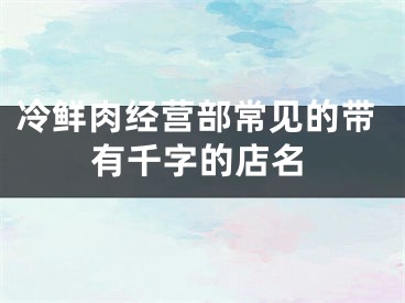 冷鲜肉经营部常见的带有千字的店名