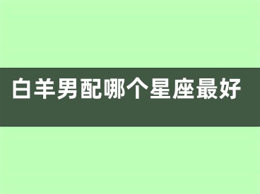 白羊男配哪个星座最好