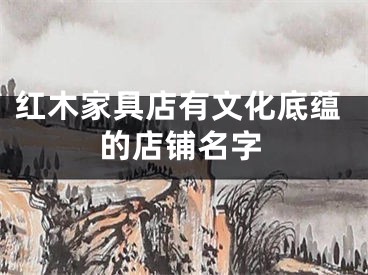红木家具店有文化底蕴的店铺名字