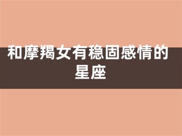 和摩羯女有稳固感情的星座