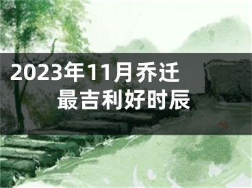 2023年11月乔迁最吉利好时辰