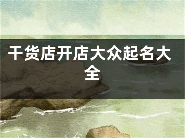 干货店开店大众起名大全