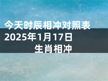 今天时辰相冲对照表 2025年1月17日生肖相冲