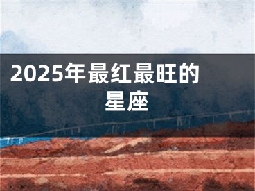 2025年最红最旺的星座