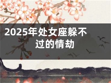 2025年处女座躲不过的情劫