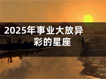 2025年事业大放异彩的星座