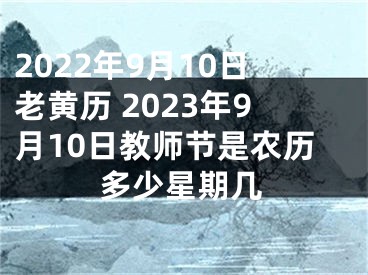 2022年9月10日老黄历 2023年9月10日教师节是农历多少星期几