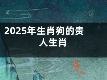 2025年生肖狗的贵人生肖