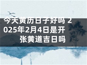 今天黄历日子好吗 2025年2月4日是开张黄道吉日吗
