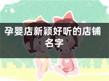 孕婴店新颖好听的店铺名字