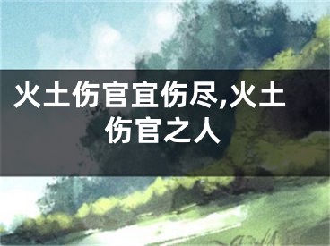 火土伤官宜伤尽,火土伤官之人
