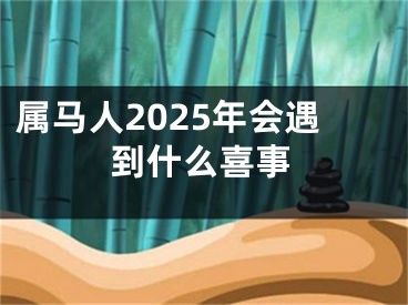 属马人2025年会遇到什么喜事