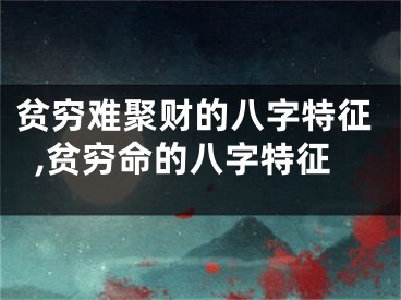 贫穷难聚财的八字特征,贫穷命的八字特征