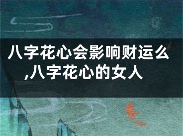 八字花心会影响财运么,八字花心的女人