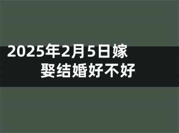 2025年2月5日嫁娶结婚好不好