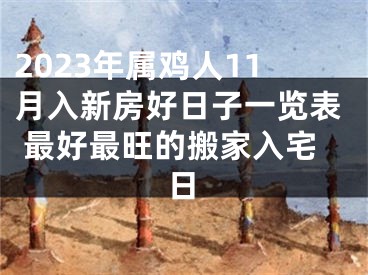 2023年属鸡人11月入新房好日子一览表 最好最旺的搬家入宅日