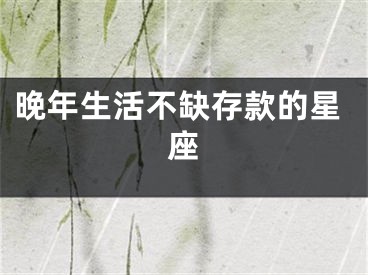晚年生活不缺存款的星座