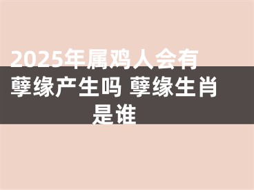 2025年属鸡人会有孽缘产生吗 孽缘生肖是谁 
