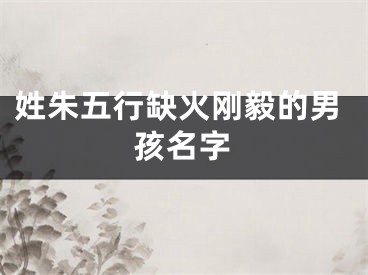 姓朱五行缺火刚毅的男孩名字